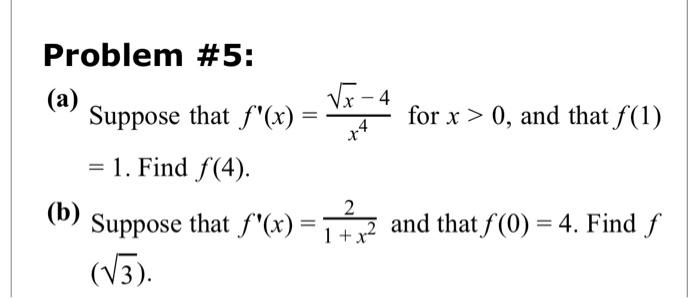 Problem \#5:
(a) Suppose that \( f^{\prime}(x)=\frac{\sqrt{x}-4}{x^{4}} \) for \( x>0 \), and that \( f(1) \) \( =1 \). Find 