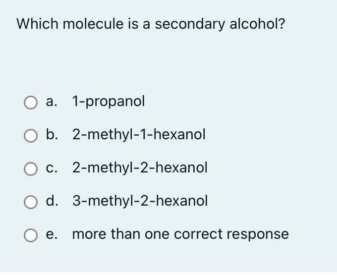 Which molecule is a secondary alcohol?
a. 1-propanol
b. 2-methyl-1-hexanol
c. 2-methyl-2-hexanol
d. 3-methyl-2-hexanol
O e. m