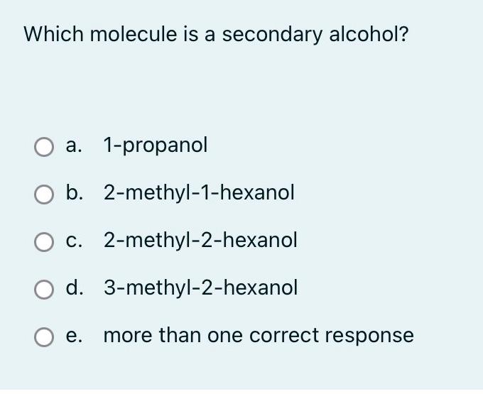 Which molecule is a secondary alcohol?
a. 1-propanol
b. 2-methyl-1-hexanol
c. 2-methyl-2-hexanol
d. 3-methyl-2-hexanol
O e. m