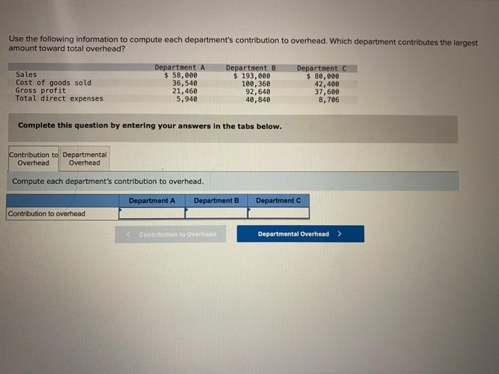 Use the following information to compute each departments contribution to overhead. Which department contributes the largest