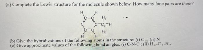 (a) Complete the Lewis structure for the molecule shown below. How many lone pairs are there?
(b) Give the hybridizations of