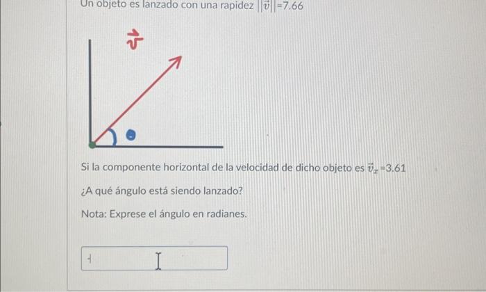 Un objeto es lanzado con una rapidez \( \|\vec{v}\|=7.66 \) Si la componente horizontal de la velocidad de dicho objeto es \(