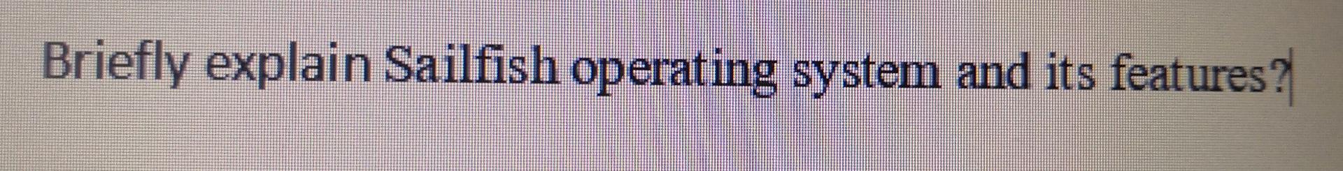 Solved Briefly explain Sailfish operating system and its | Chegg.com