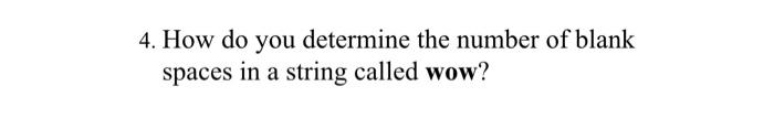 4. How do you determine the number of blank spaces in a string called wow?