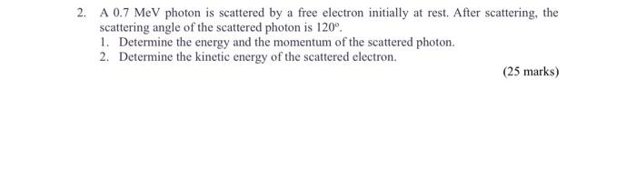 Solved 2. A 0.7 MeV photon is scattered by a free electron | Chegg.com