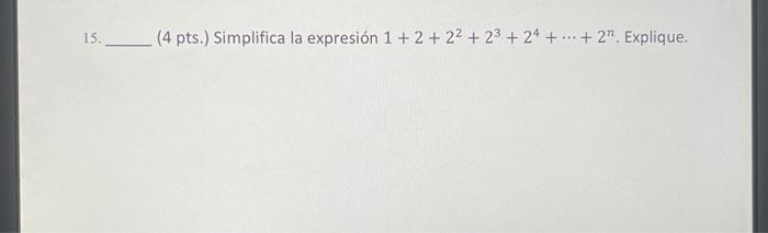 15. (4 pts.) Simplifica la expresión \( 1+2+2^{2}+2^{3}+2^{4}+\cdots+2^{n} \). Explique.