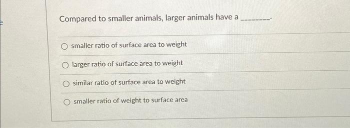 Solved Compared to smaller animals, larger animals have a 