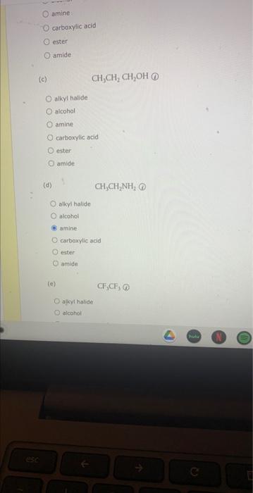 amine:
carboxylic acid
ester
arride
(c)
\[
\mathrm{CH}_{3} \mathrm{CH}_{2} \mathrm{CH}_{2} \mathrm{OH} \text { (d) }
\]
alkyl