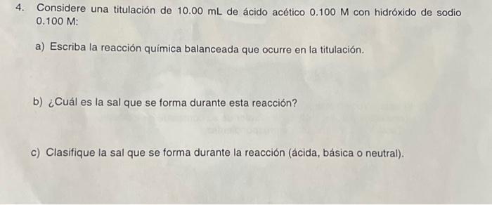 4. Considere una titulación de \( 10.00 \mathrm{~mL} \) de ácido acético \( 0.100 \mathrm{M} \) con hidróxido de sodio \( 0.1