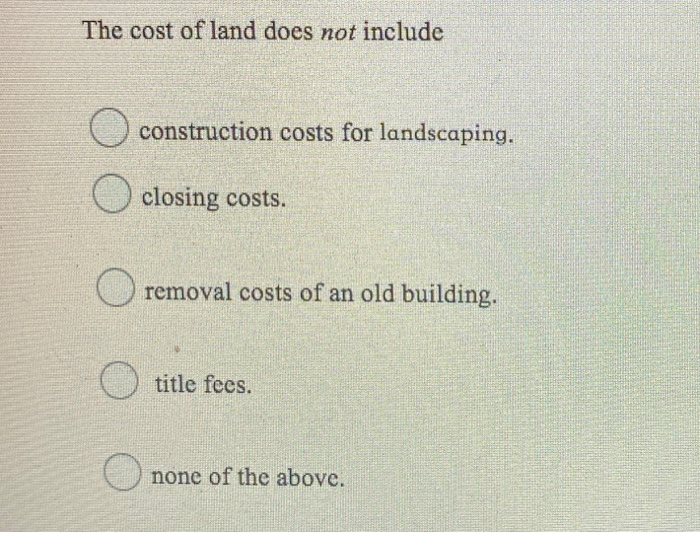 Solved The cost of land does not include construction costs