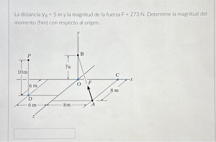 La distancia \( \mathrm{Y}_{\mathrm{B}}=5 \mathrm{~m} \) y la magnitud de la fuerza \( \mathrm{F}=273 \mathrm{~N} \). Determi