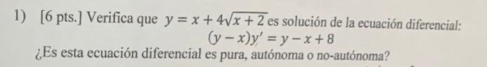 1) [6 pts.] Verifica que \( y=x+4 \sqrt{x+2} \) es solución de la ecuación diferencial: \( (y-x) y^{\prime}=y-x+8 \) ¿Es esta