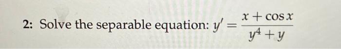 2: Solve the separable equation: \( y^{\prime}=\frac{x+\cos x}{y^{4}+y} \)