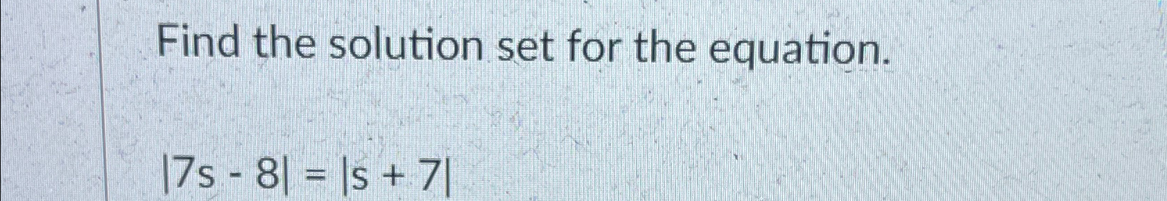 Solved Find the solution set for the equation.|7s-8|=|s+7| | Chegg.com