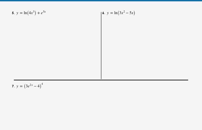 5. \( y=\ln \left(4 x^{3}\right)+e^{5 x} \) 6. \( y=\ln \left(3 x^{2}-5 x\right) \) 7. \( y=\left(3 e^{2 x}-4\right)^{4} \)