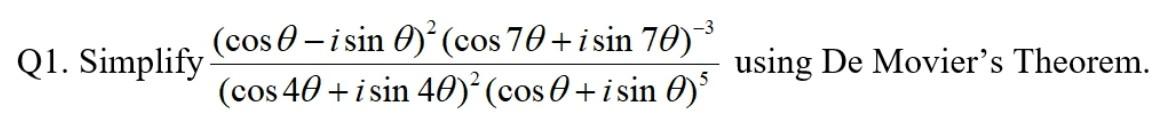 Q1. Simplify \( \frac{(\cos \theta-i \sin \theta)^{2}(\cos 7 \theta+i \sin 7 \theta)^{-3}}{(\cos 4 \theta+i \sin 4 \theta)^{2