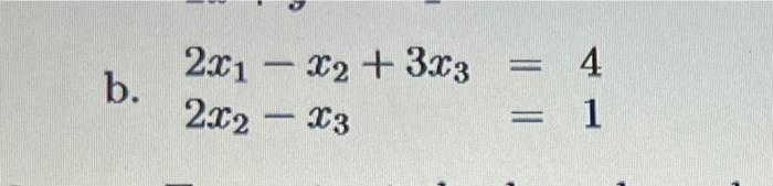 b. \( 2 x_{1}-x_{2}+3 x_{3}=4 \) \( 2 x_{2}-x_{3}=1 \)