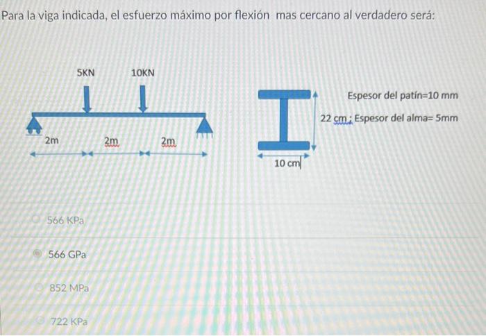 Para la viga indicada, el esfuerzo máximo por flexión mas cercano al verdadero será: \( 566 \mathrm{KPa} \) \( 566 \mathrm{GP