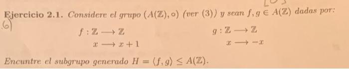 Ejercicio 2.1. Considere el grupo \( (A(\mathbb{Z}), \circ) \) (ver (3)) y sean \( f, g \in A(\mathbb{Z}) \) dadas por: \[ \b