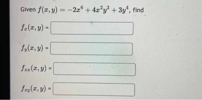 Given \( f(x, y)=-2 x^{6}+4 x^{2} y^{3}+3 y^{4} \), find \[ f_{x}(x, y)= \] \[ f_{y}(x, y)= \] \[ f_{x x}(x, y)= \] \[ f_{x y