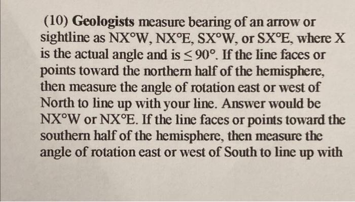 (10) Geologists measure bearing of an arrow or
sightline as NX°W, NX°E, SX°W, or SX°E, where X
is the actual angle and is ?90