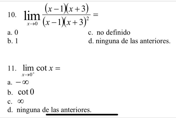 10. \( \lim _{x \rightarrow 0} \frac{(x-1)(x+3)}{(x-1)(x+3)^{2}}= \) a. 0 c. no definido b. 1 d. ninguna de las anteriores. 1