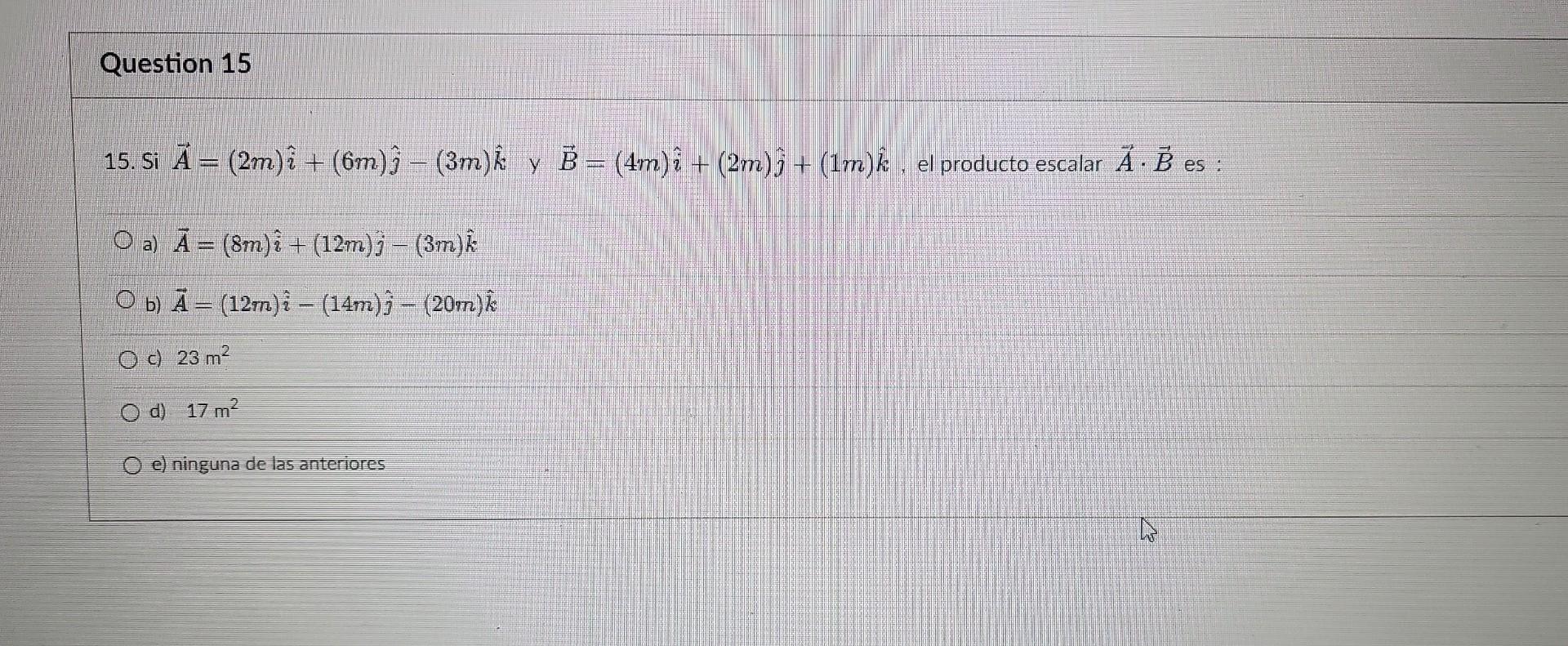 15. 5i \( \vec{A}=(2 m) \hat{i}+(6 m) \hat{j}-(3 m) \hat{k} \) y \( \vec{B}=(4 m) \hat{i}+(2 m) \hat{j}+(1 m) \hat{k} \), el