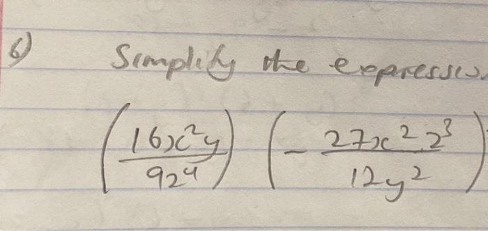 \( \left(\frac{16 x^{2} y}{92^{4}}\right)\left(-\frac{27 x^{2} z^{3}}{12 y^{2}}\right) \)