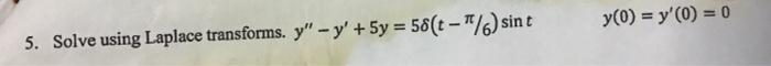 5. Solve using Laplace transforms. \( y^{\prime \prime}-y^{\prime}+5 y=5 \delta(t-\pi / 6) \sin t \quad y(0)=y^{\prime}(0)=0