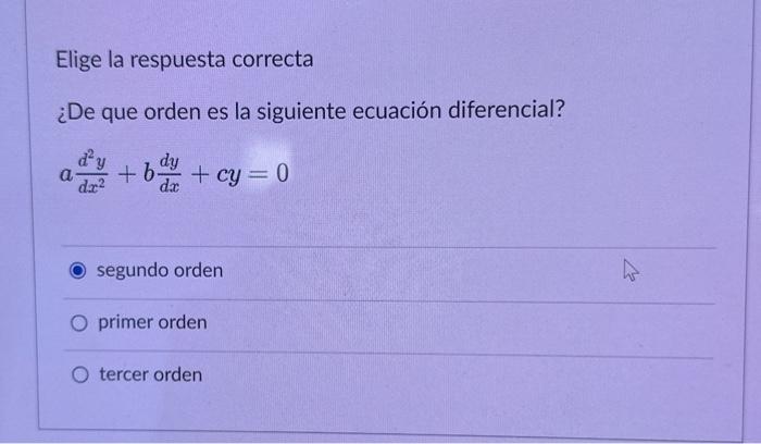 Elige la respuesta correcta ¿De que orden es la siguiente ecuación diferencial? \[ a \frac{d^{2} y}{d x^{2}}+b \frac{d y}{d x