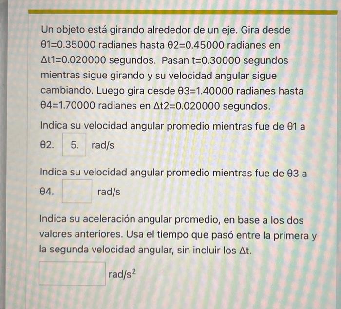 Un objeto está girando alrededor de un eje. Gira desde \( \theta 1=0.35000 \) radianes hasta \( \theta 2=0.45000 \) radianes