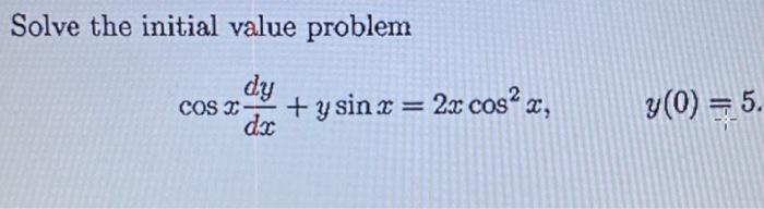 Solve the initial value problem COS X- dy dx + y sin x = 2x cos²x, y (0) = 5.