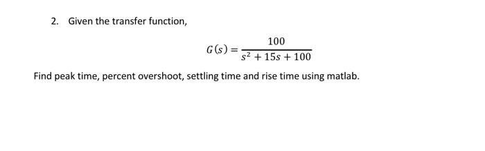 Solved 2. Given the transfer function, 100 G(s) = s2 + 15s + | Chegg.com