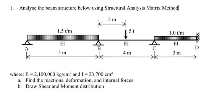 1. Analyse the beam structure below using Structural Analysis Matrix Method|
where: \( \mathrm{E}=2,100,000 \mathrm{~kg} / \m