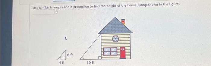 Use similar triangles and a proportion to find the height of the house siding shown in the figure. ft