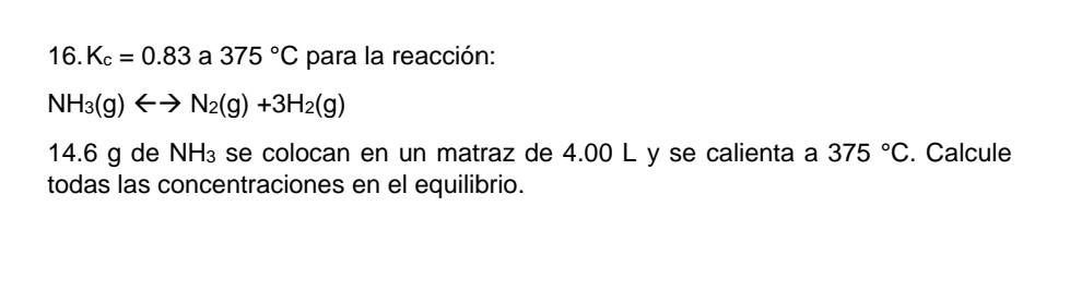 16. \( \mathrm{K}_{\mathrm{c}}=0.83 \) a \( 375^{\circ} \mathrm{C} \) para la reacción: \[ \mathrm{NH}_{3}(\mathrm{~g}) \left