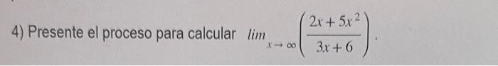 4) Presente el proceso para calcular \( \lim _{x \rightarrow \infty}\left(\frac{2 x+5 x^{2}}{3 x+6}\right) \).