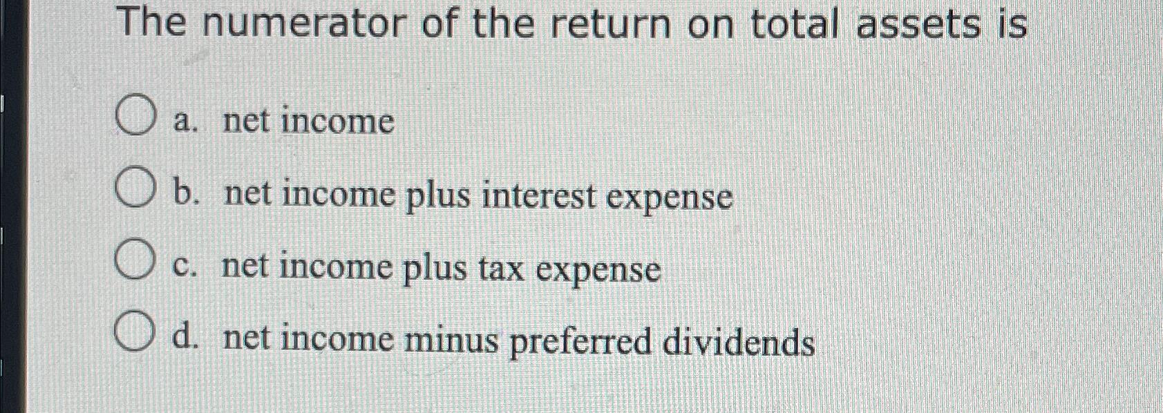 Solved The numerator of the return on total assets isa.
