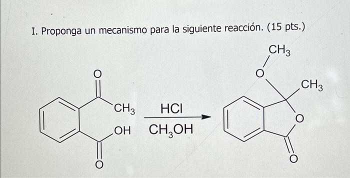 I. Proponga un mecanismo para la siguiente reacción. (15 pts.) \( \underset{\mathrm{CH}_{3} \mathrm{OH}}{\stackrel{\mathrm{HC