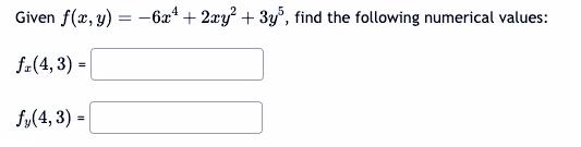 Given \( f(x, y)=-6 x^{4}+2 x y^{2}+3 y^{5} \), find the following numerical values: \[ f_{x}(4,3)= \] \[ f_{y}(4,3)= \]