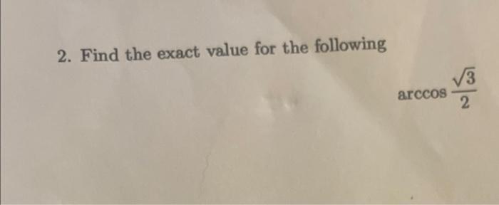 2. Find the exact value for the following
\[
\arccos \frac{\sqrt{3}}{2}
\]