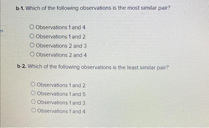 b-1. Which of the following observations is the most similar pair?
Observations 1 and 4
Observations 1 and 2
Observations 2 a