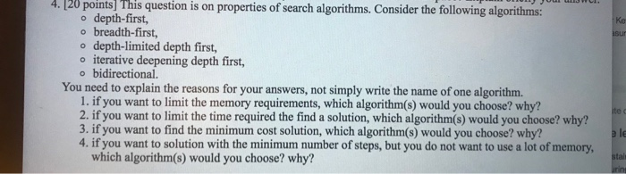4. [20 points] This question is on properties of search algorithms. Consider the following algorithms: o depth-first, breadth