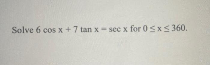 Solved Solve 6cosx+7tanx=secx for 0≤x≤360 | Chegg.com