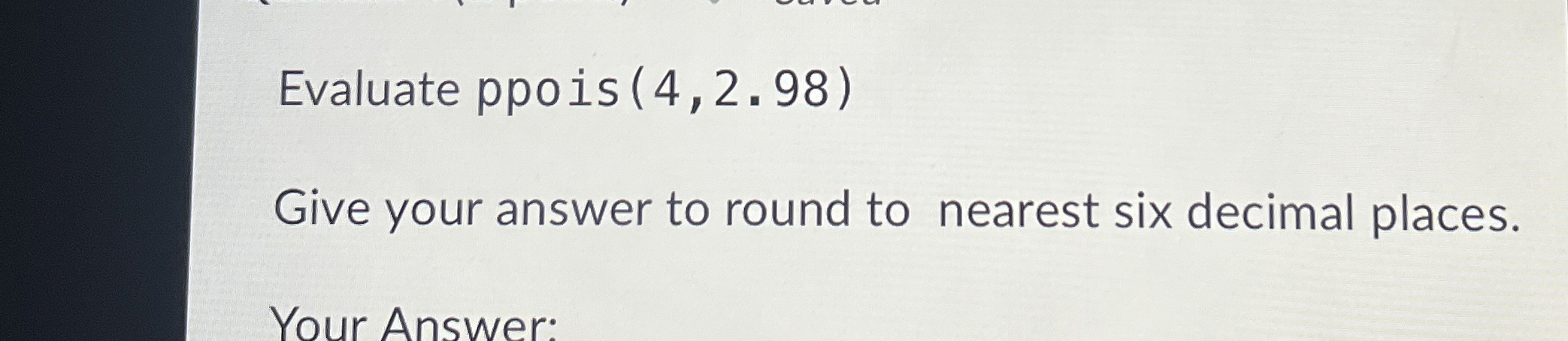 Solved Evaluate ppois(4,2.98)Give your answer to round to | Chegg.com