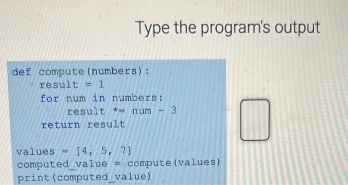 Solved Type the program's output def compute (numbers): | Chegg.com