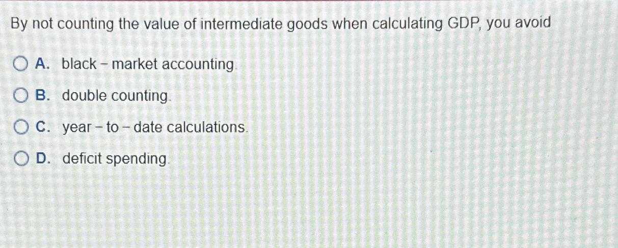 Solved By not counting the value of intermediate goods when | Chegg.com