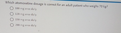 Solved Which atomoxetine dosage is correct for an adult | Chegg.com