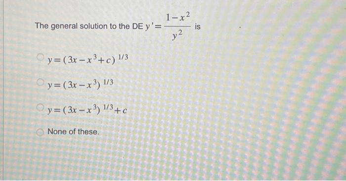 The general solution to the \( \mathrm{DE} y^{\prime}=\frac{1-x^{2}}{y^{2}} \) is \[ \begin{array}{l} y=\left(3 x-x^{3}+c\rig