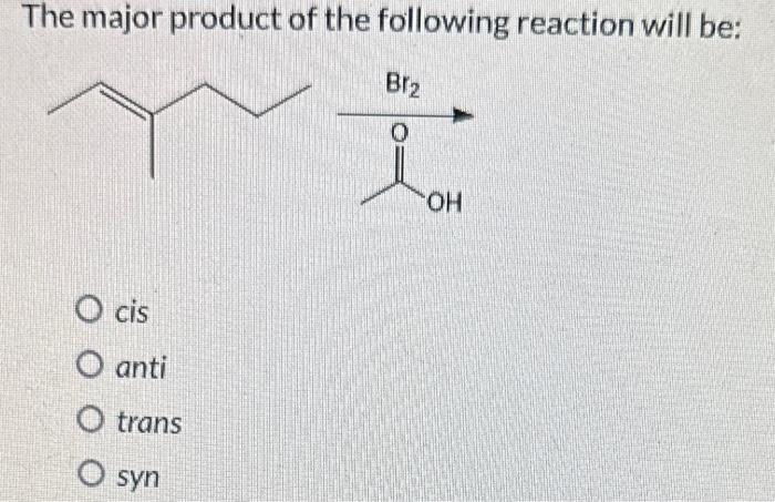 The major product of the following reaction will be:
cis
anti
trans
syn